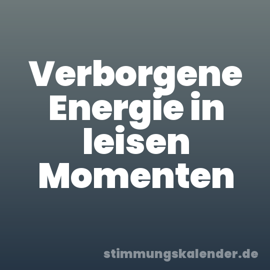 Verborgene Energie in leisen Momenten
