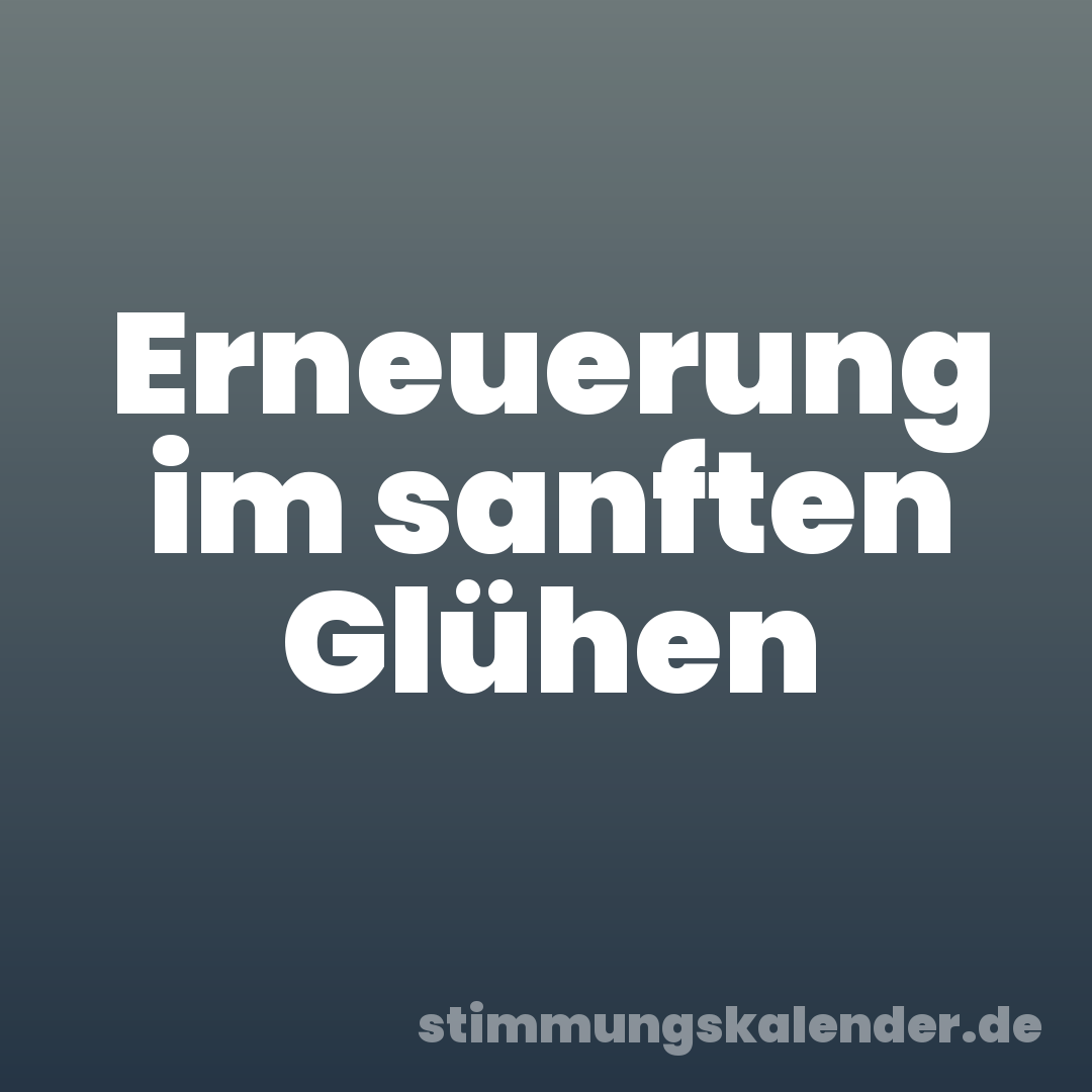 Erneuerung im sanften Glühen