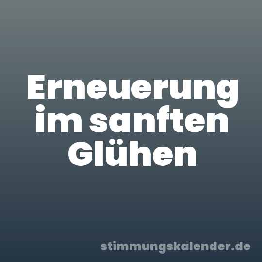 Erneuerung im sanften Glühen