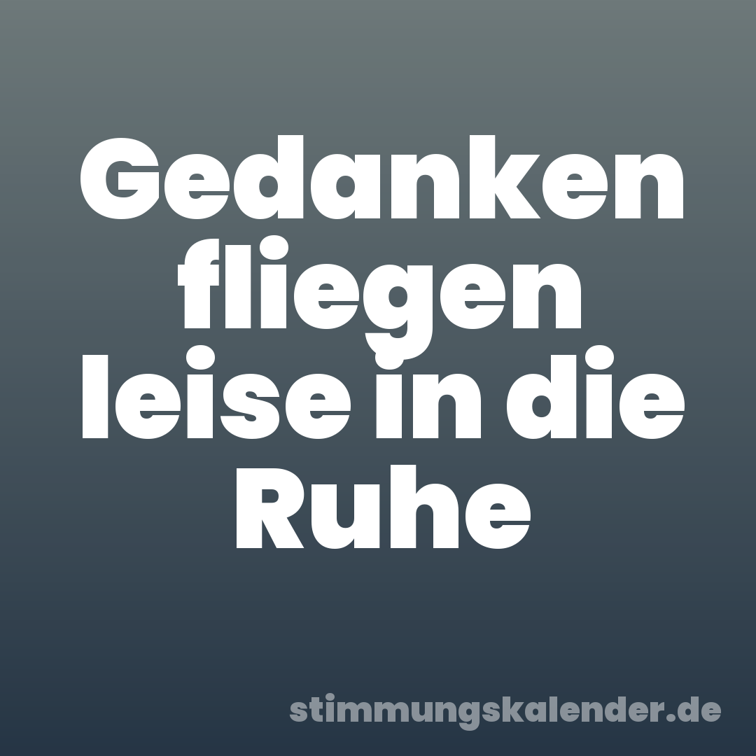 Gedanken fliegen leise in die Ruhe