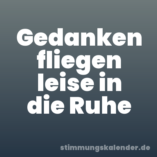 Gedanken fliegen leise in die Ruhe