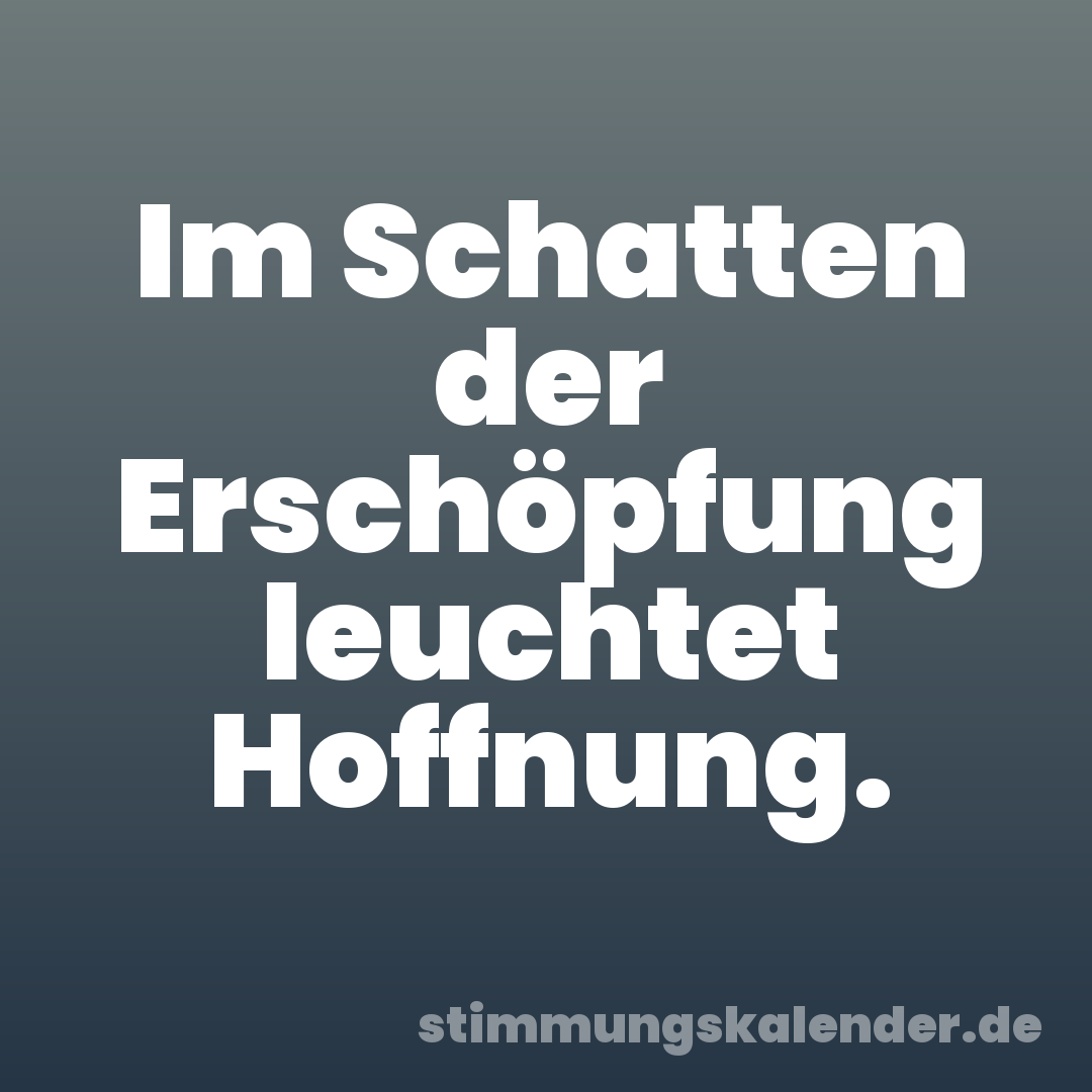 Im Schatten der Erschöpfung leuchtet Hoffnung.