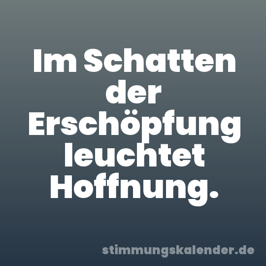 Im Schatten der Erschöpfung leuchtet Hoffnung.