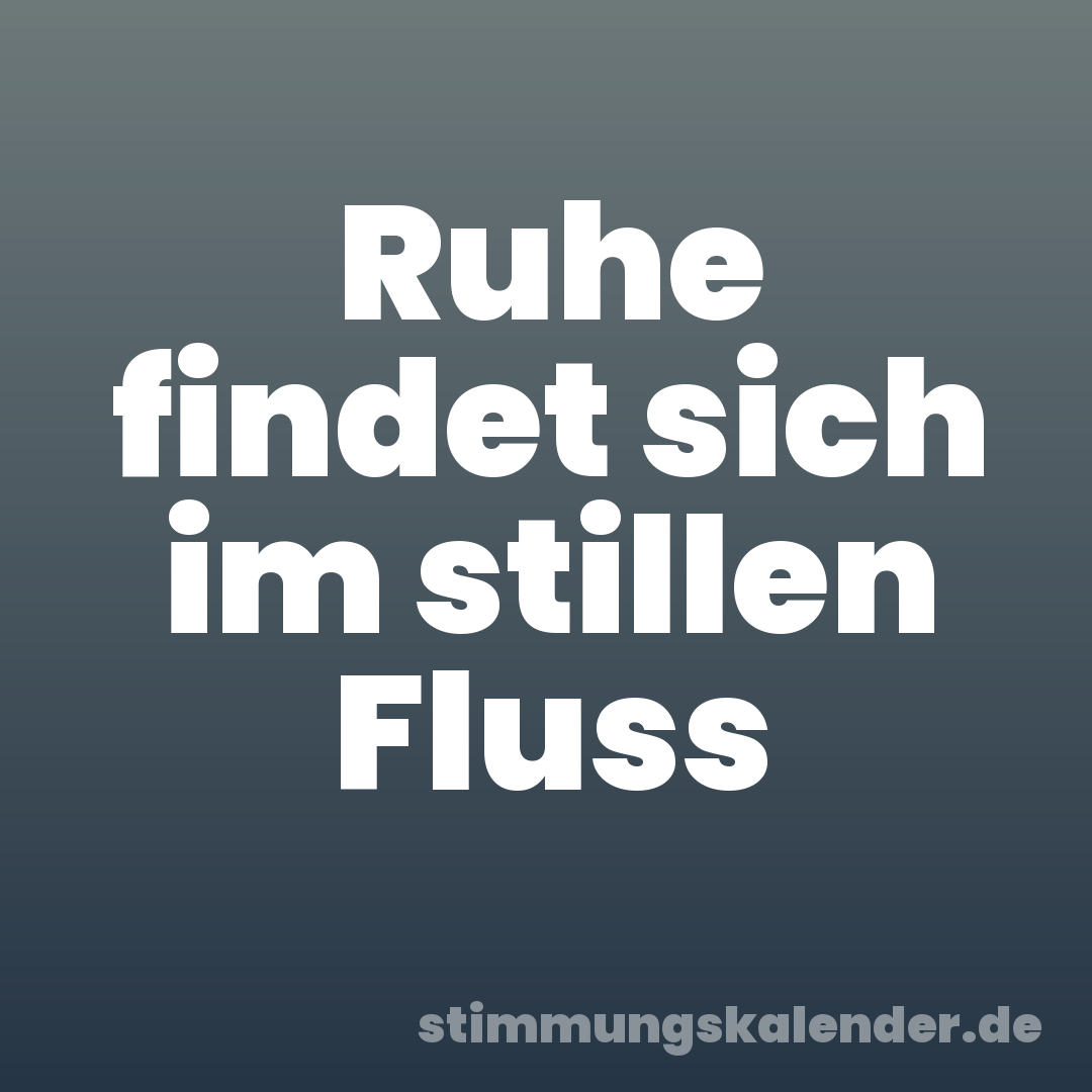 Ruhe findet sich im stillen Fluss