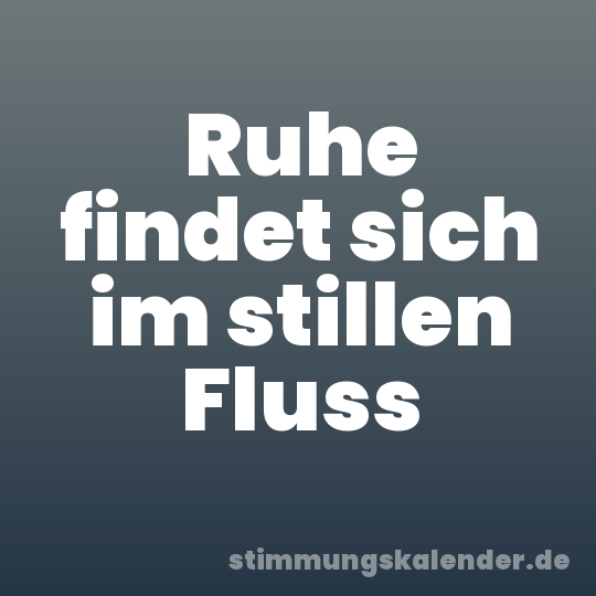 Ruhe findet sich im stillen Fluss