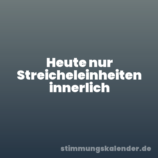 Heute nur Streicheleinheiten innerlich