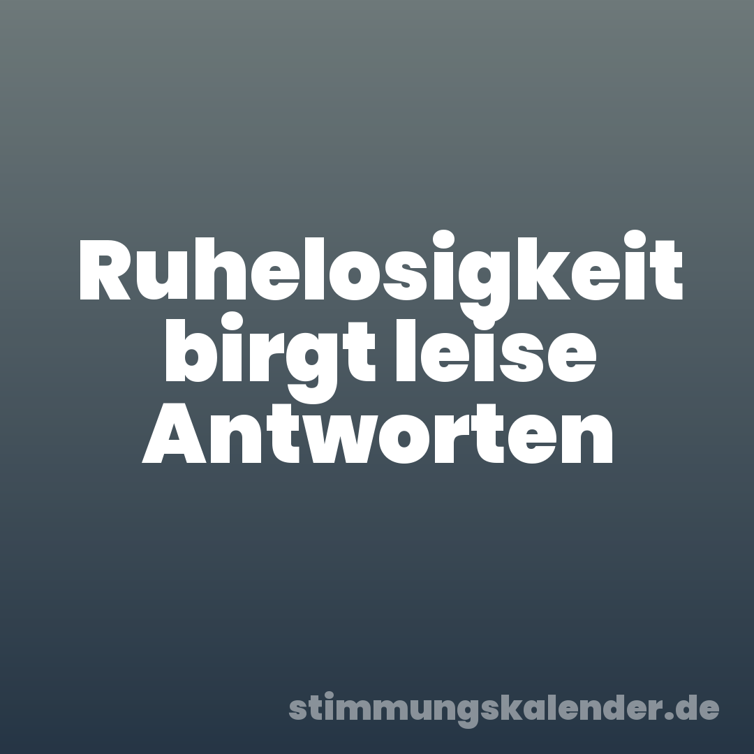 Ruhelosigkeit birgt leise Antworten