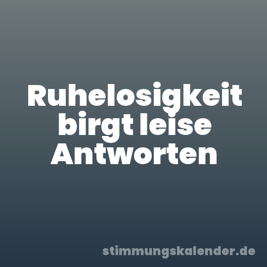 Ruhelosigkeit birgt leise Antworten