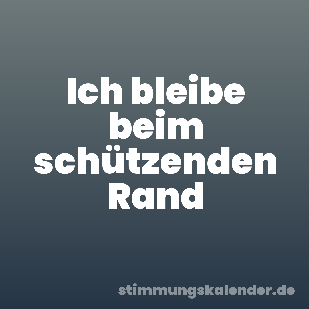 Ich bleibe beim schützenden Rand