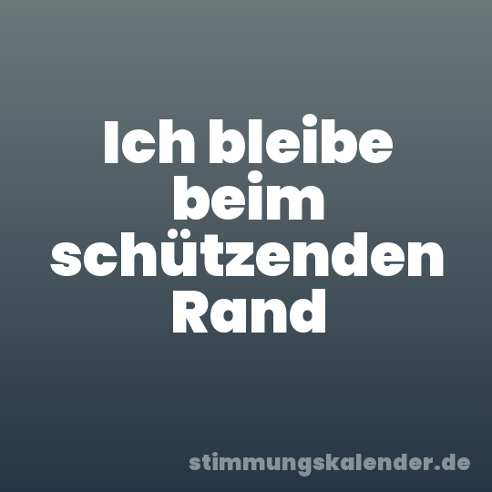 Ich bleibe beim schützenden Rand