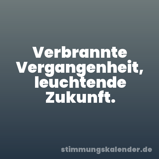 Verbrannte Vergangenheit, leuchtende Zukunft.