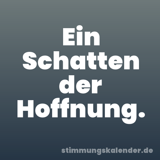 Ein Schatten der Hoffnung.