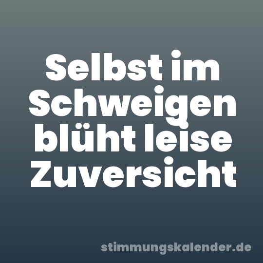 Selbst im Schweigen blüht leise Zuversicht