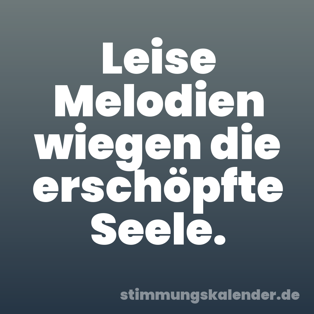 Leise Melodien wiegen die erschöpfte Seele.