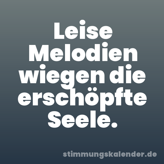 Leise Melodien wiegen die erschöpfte Seele.