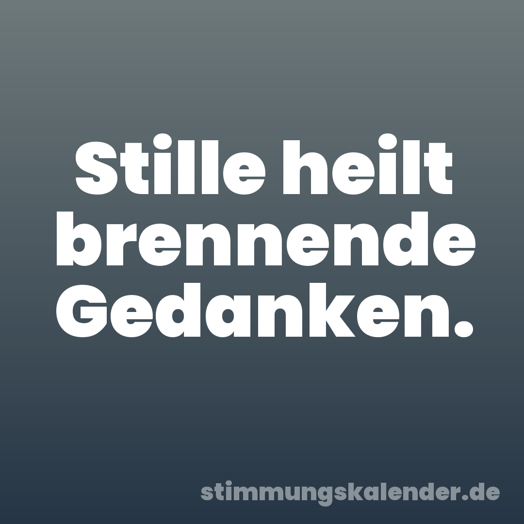 Stille heilt brennende Gedanken.