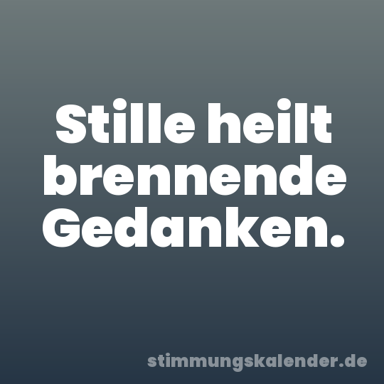 Stille heilt brennende Gedanken.