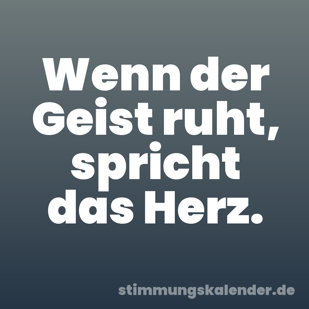 Wenn der Geist ruht, spricht das Herz.