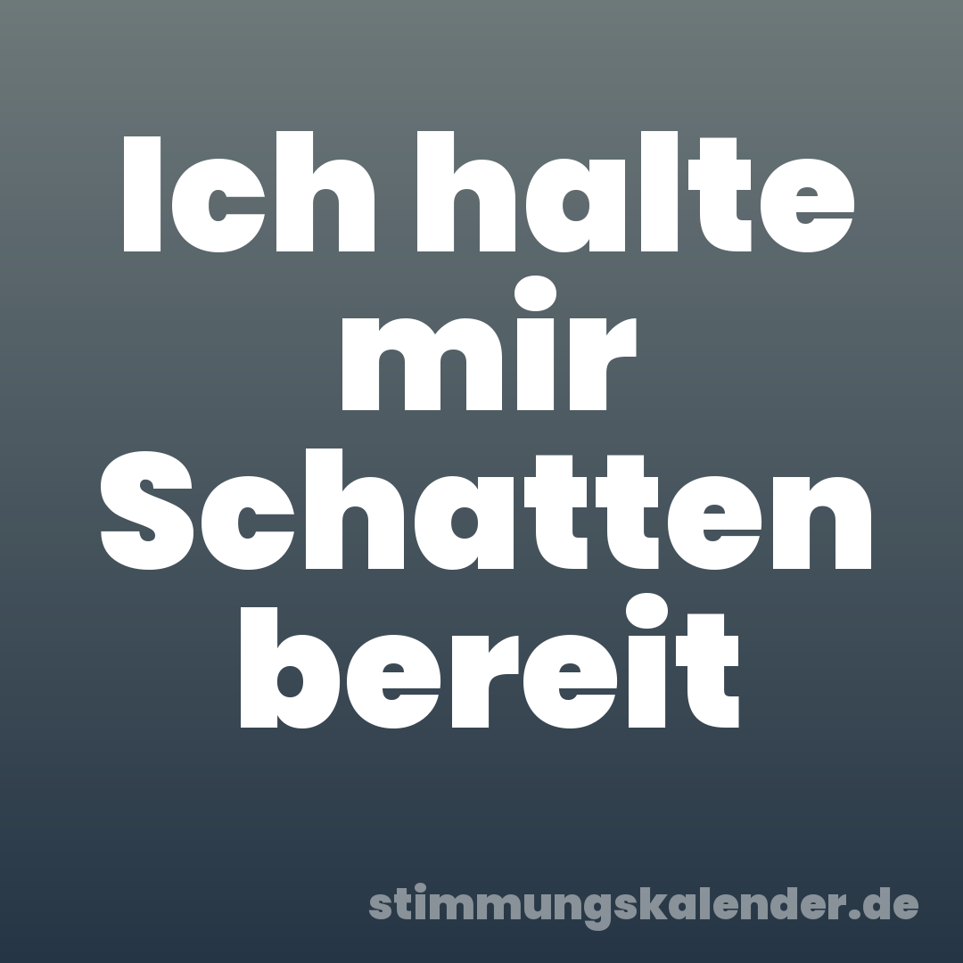 Ich halte mir Schatten bereit