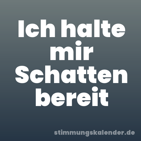 Ich halte mir Schatten bereit
