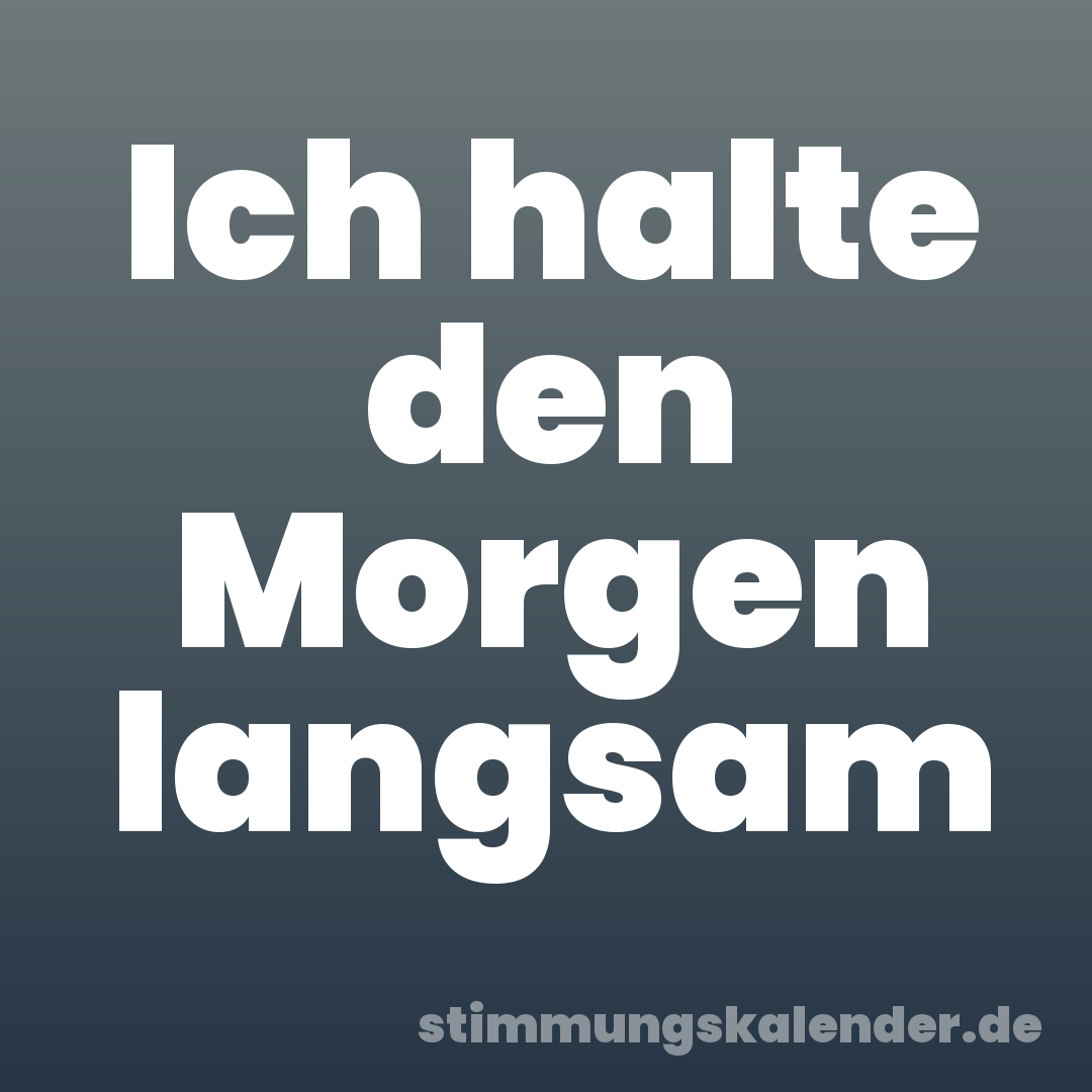 Ich halte den Morgen langsam