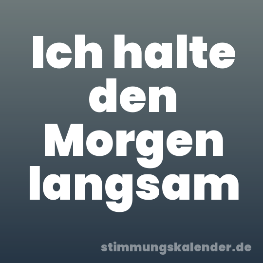 Ich halte den Morgen langsam