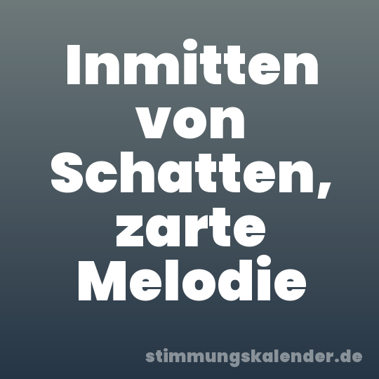 Inmitten von Schatten, zarte Melodie