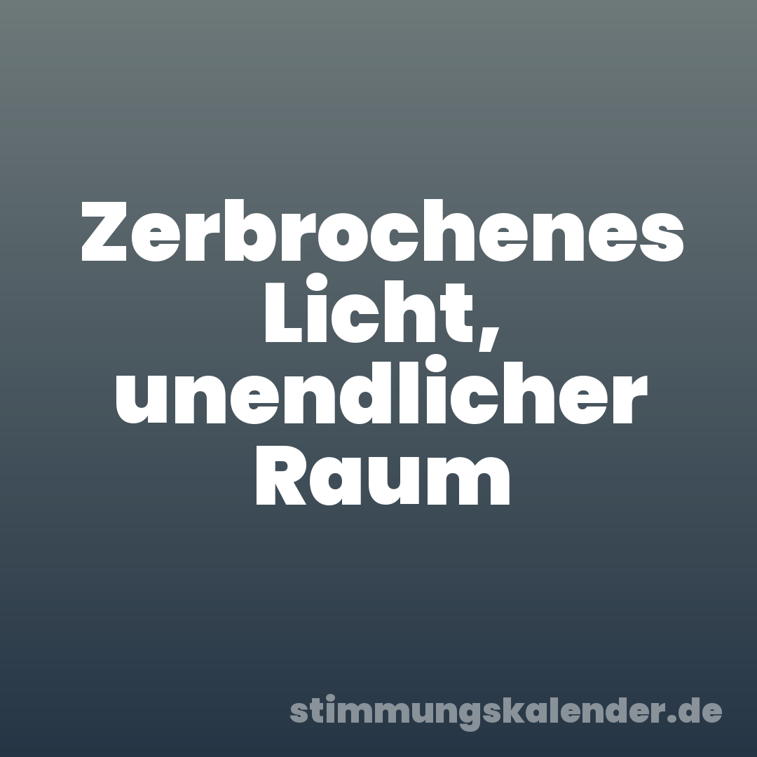 Zerbrochenes Licht, unendlicher Raum