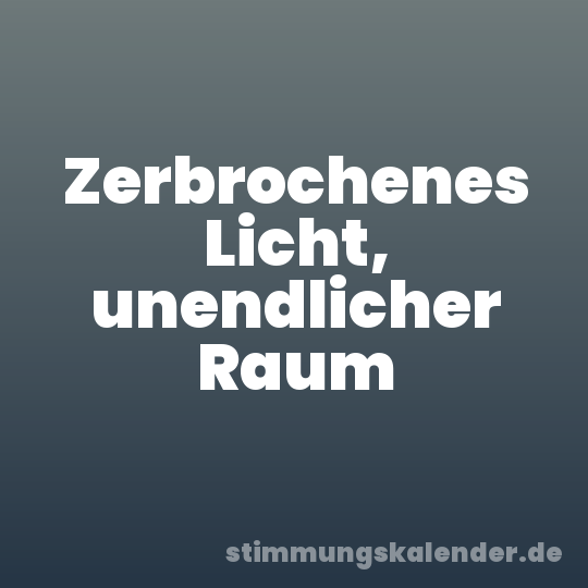 Zerbrochenes Licht, unendlicher Raum