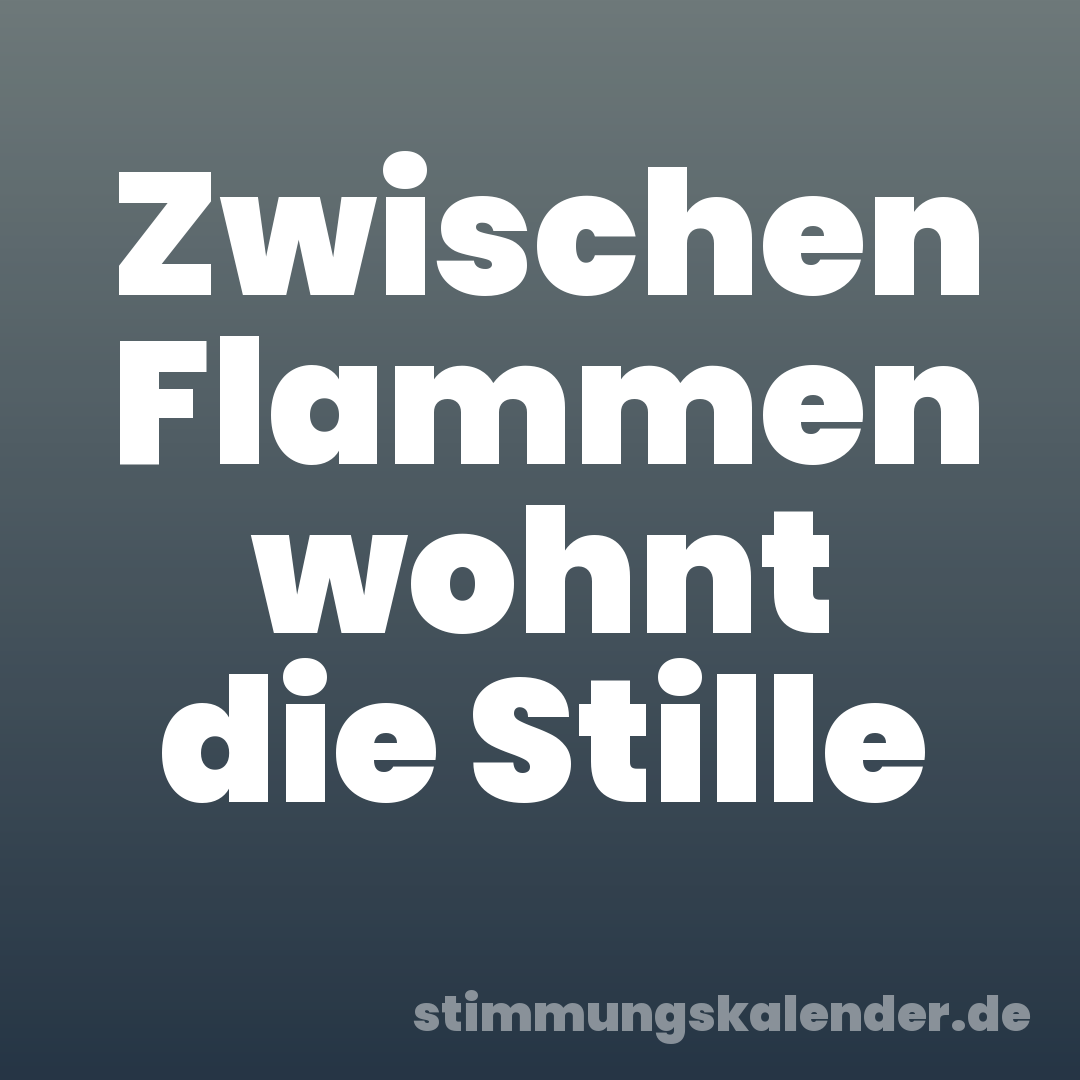 Zwischen Flammen wohnt die Stille