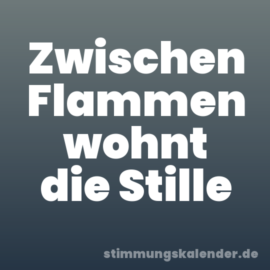 Zwischen Flammen wohnt die Stille