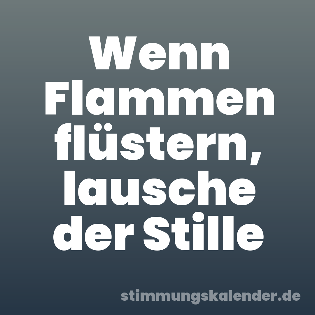 Wenn Flammen flüstern, lausche der Stille