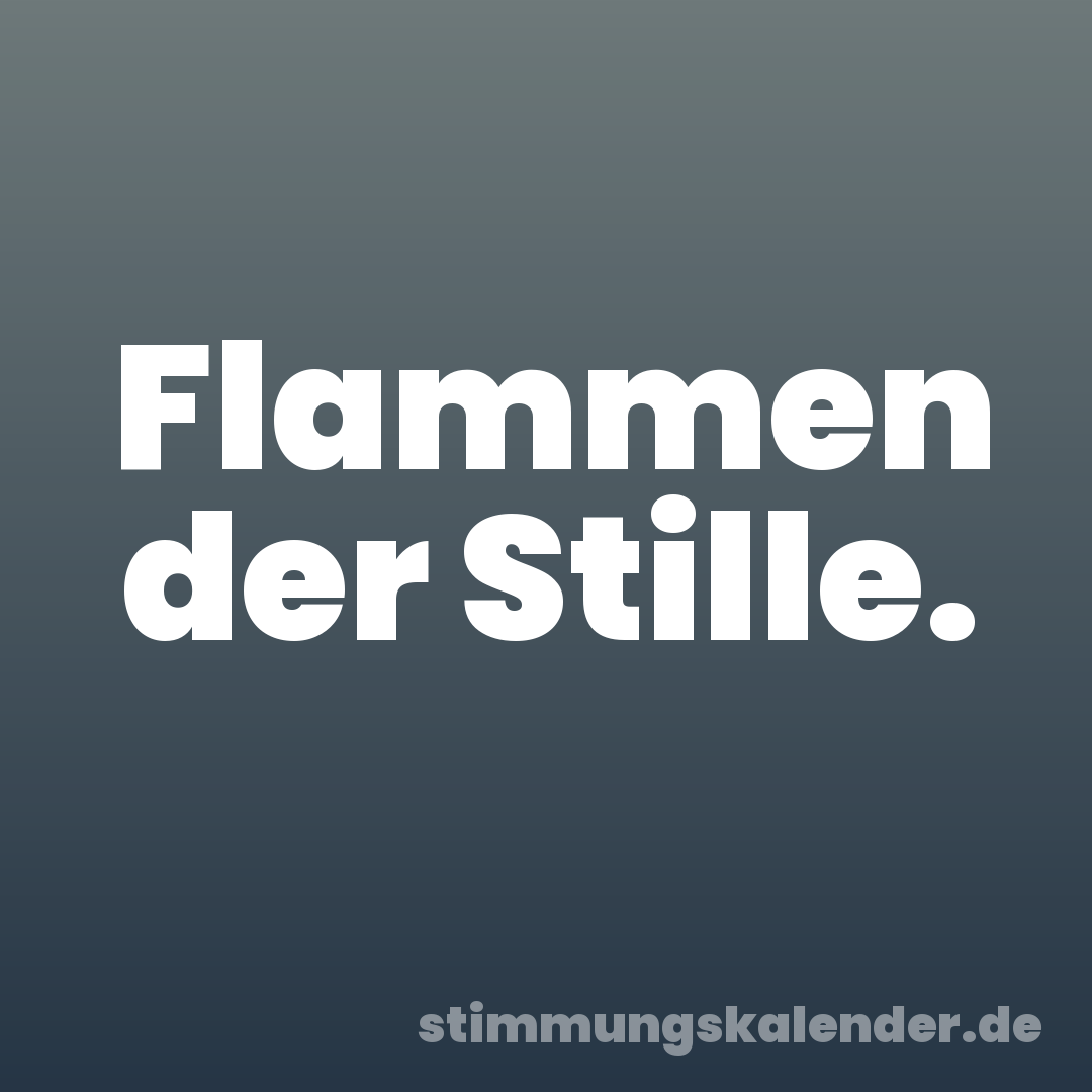 Flammen der Stille.