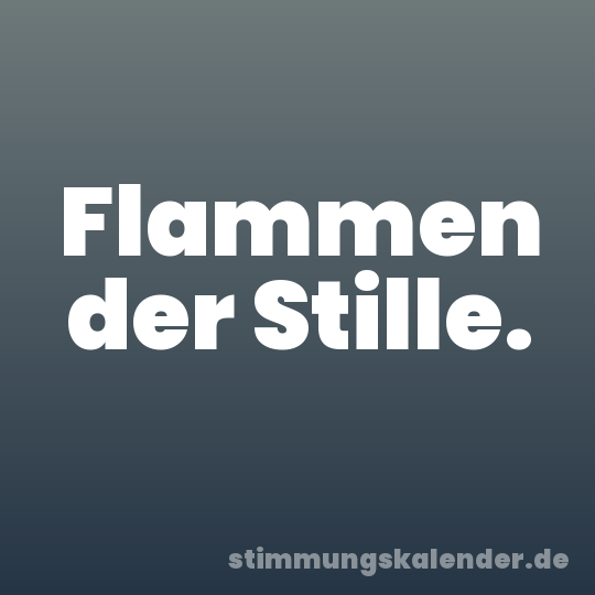 Flammen der Stille.