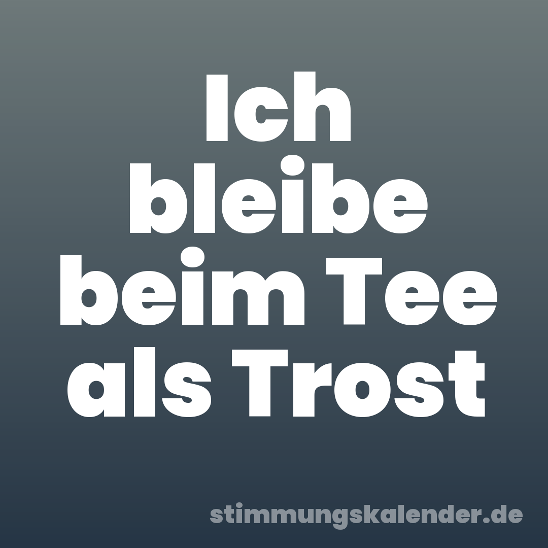 Ich bleibe beim Tee als Trost