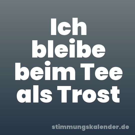 Ich bleibe beim Tee als Trost