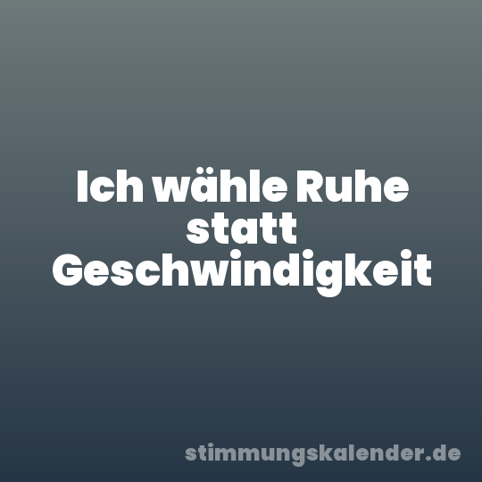 Ich wähle Ruhe statt Geschwindigkeit