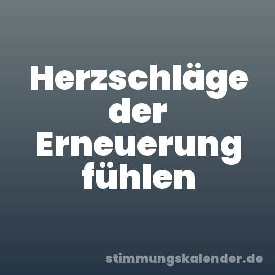 Herzschläge der Erneuerung fühlen