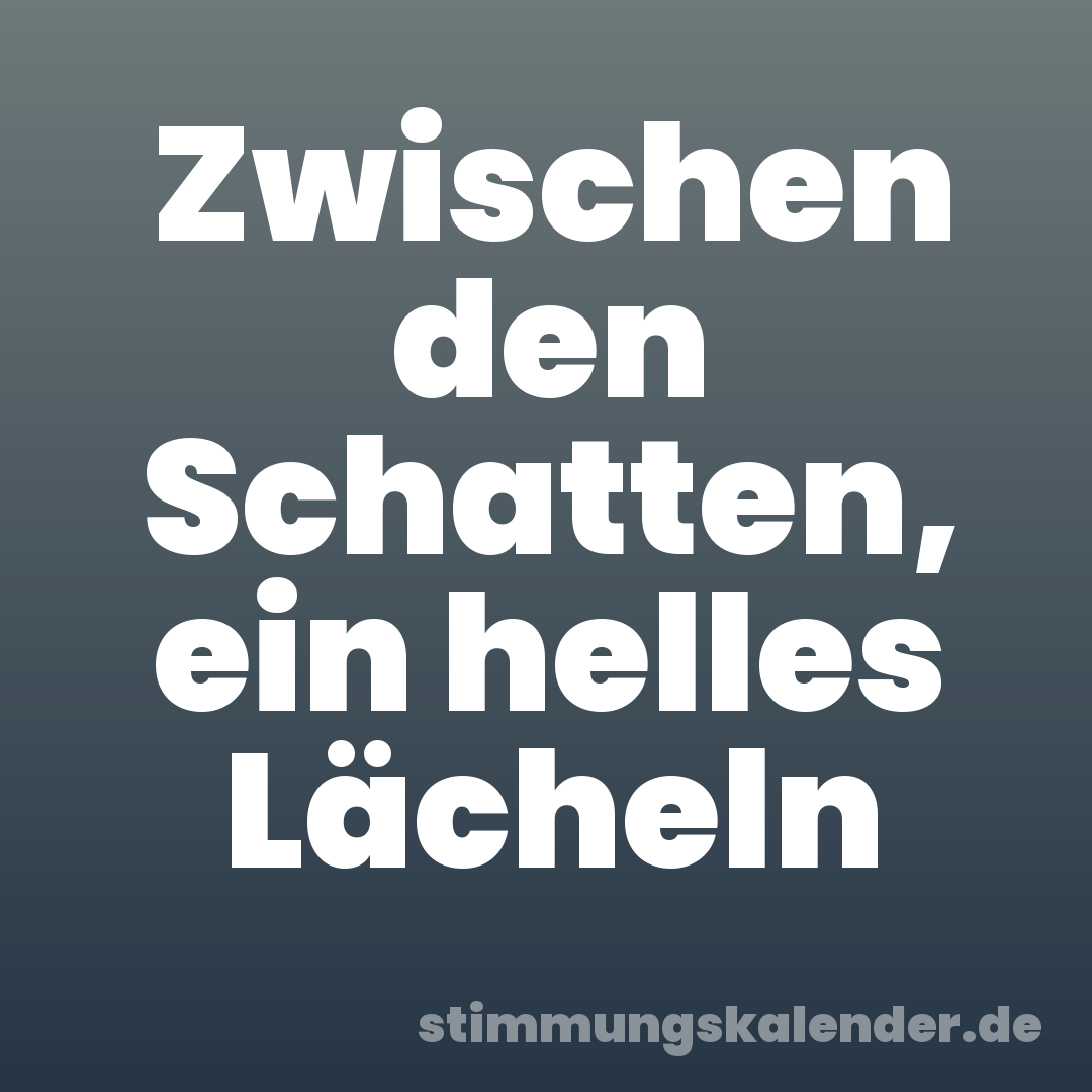 Zwischen den Schatten, ein helles Lächeln