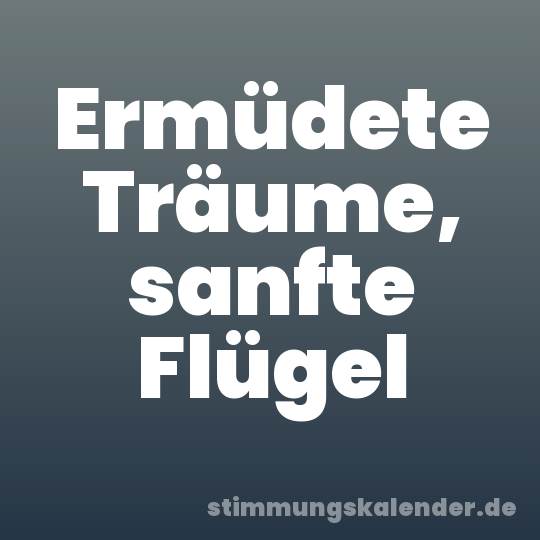 Ermüdete Träume, sanfte Flügel