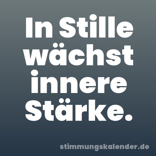 In Stille wächst innere Stärke.