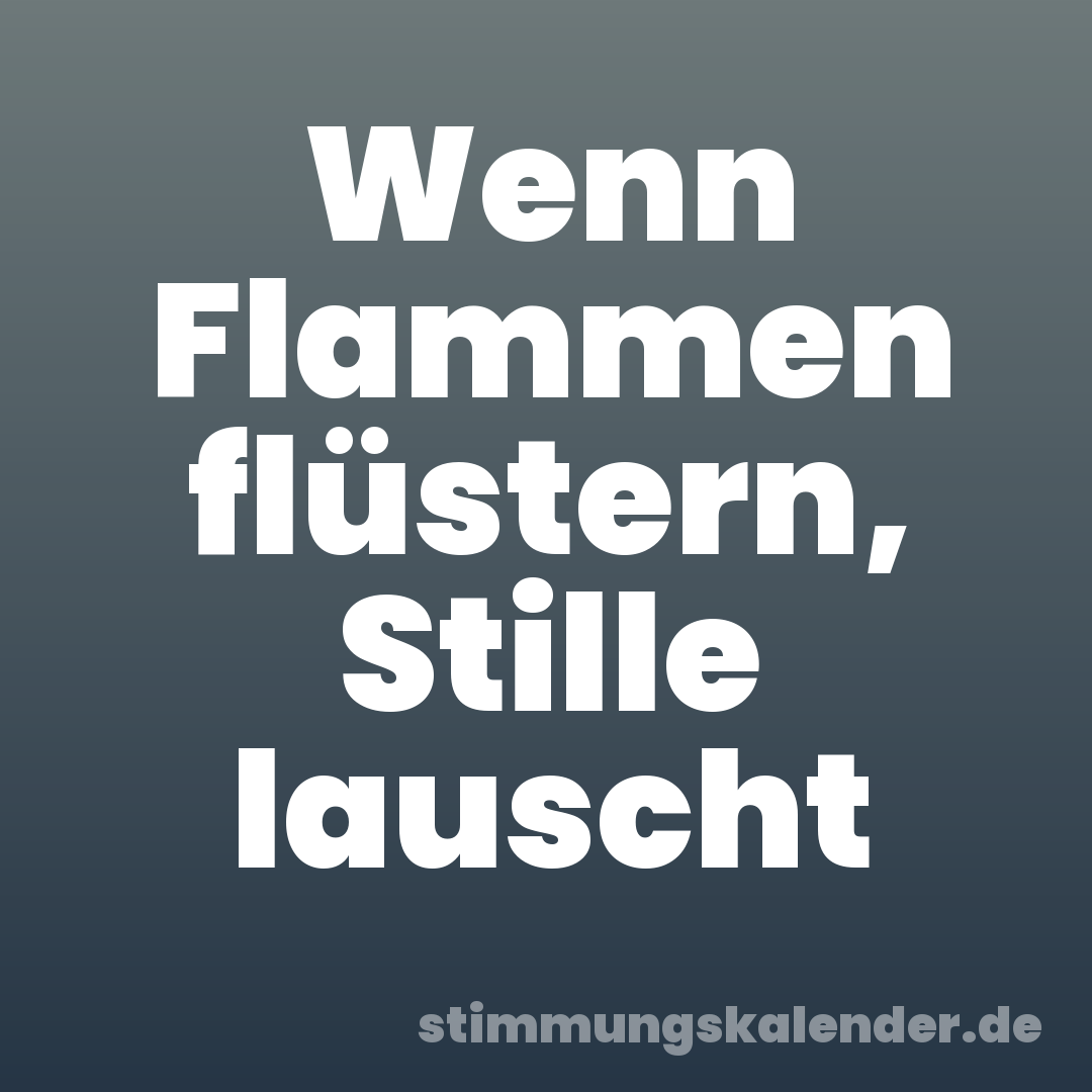Wenn Flammen flüstern, Stille lauscht