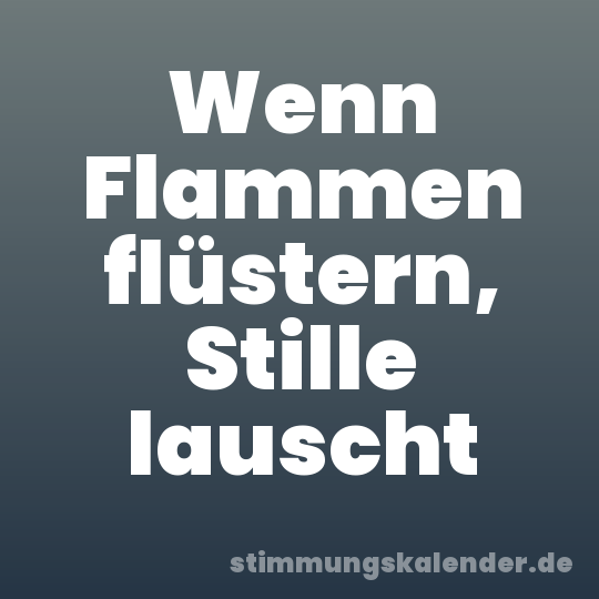 Wenn Flammen flüstern, Stille lauscht