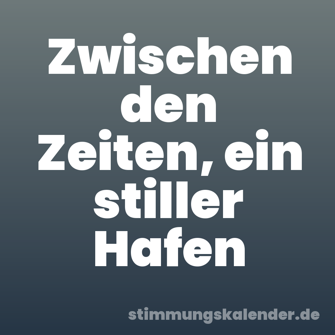 Zwischen den Zeiten, ein stiller Hafen