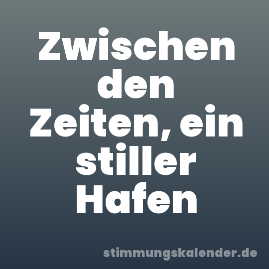 Zwischen den Zeiten, ein stiller Hafen