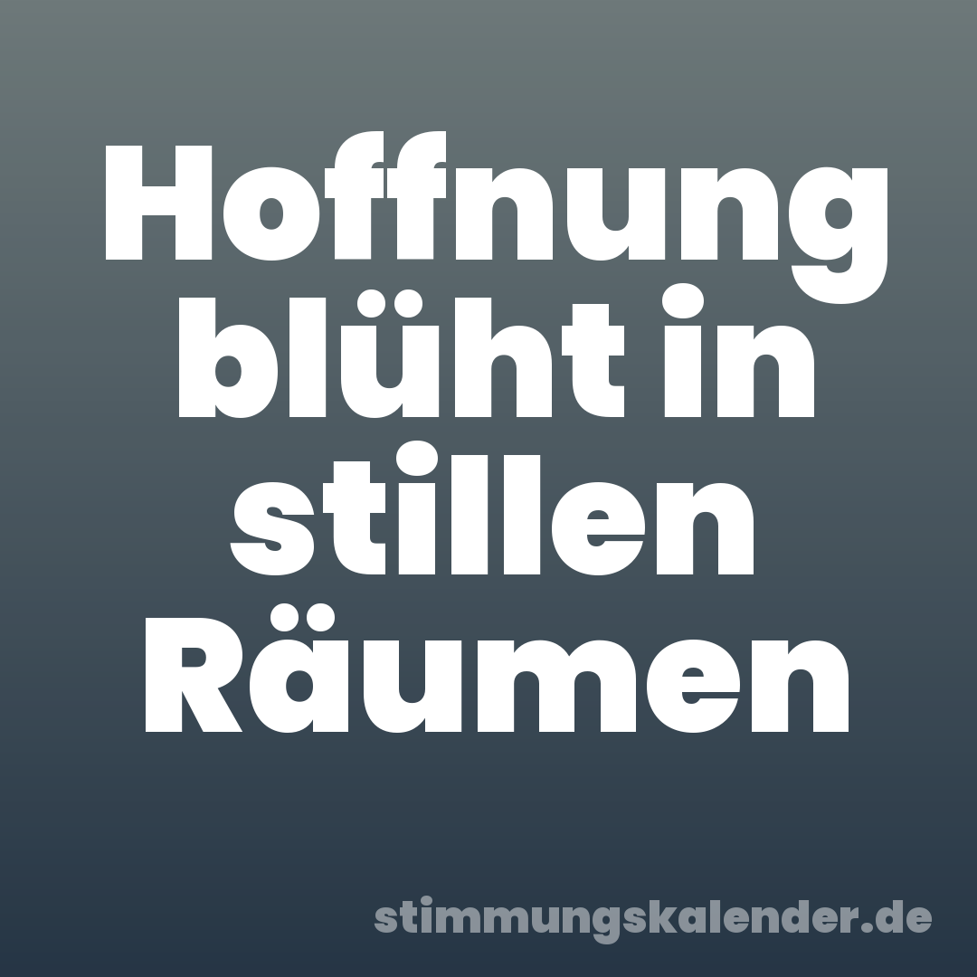 Hoffnung blüht in stillen Räumen