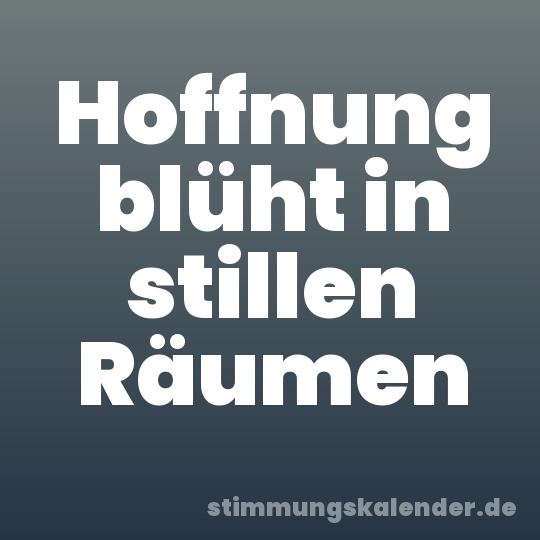 Hoffnung blüht in stillen Räumen