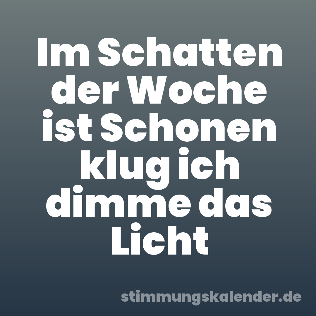 Im Schatten der Woche ist Schonen klug ich dimme das Licht
