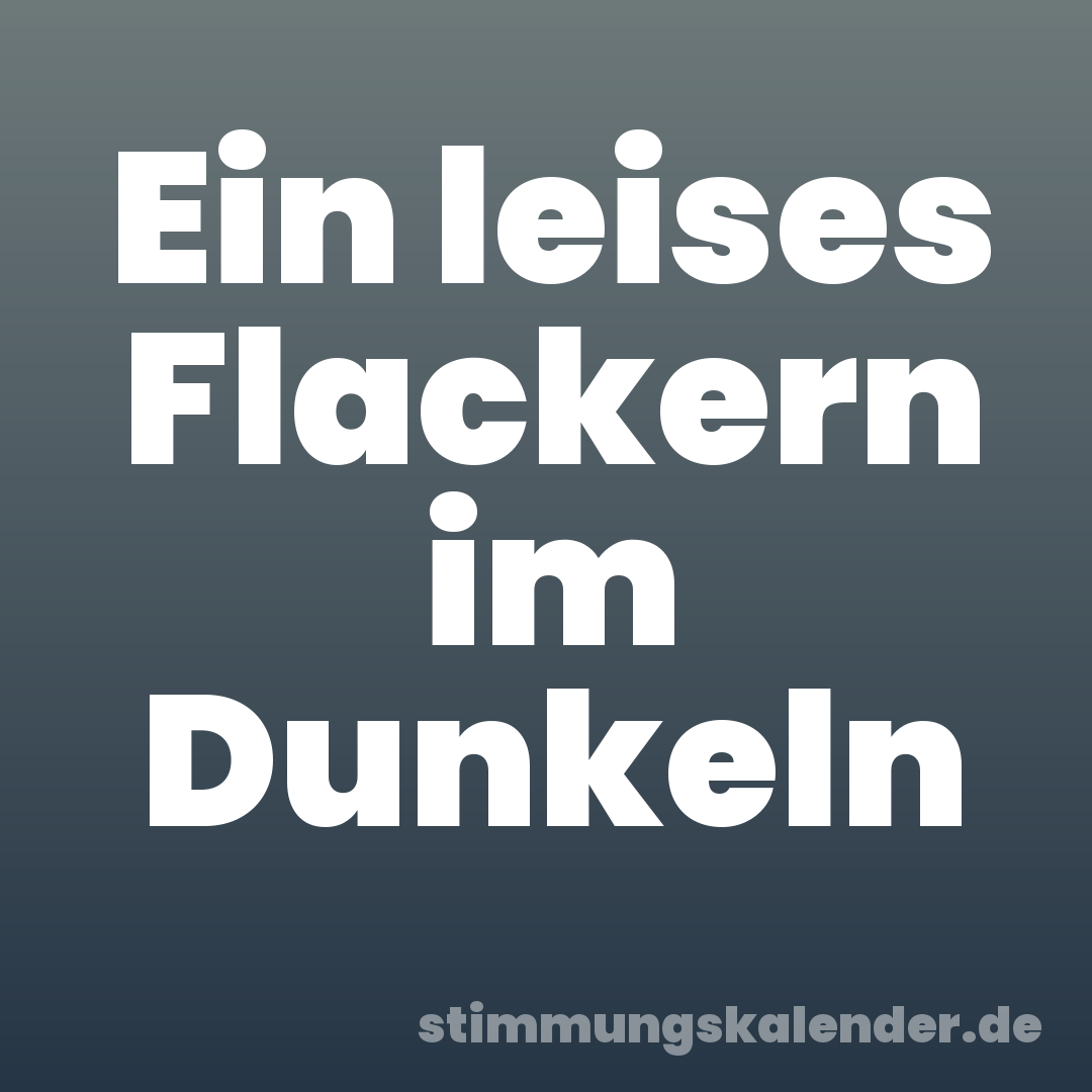 Ein leises Flackern im Dunkeln