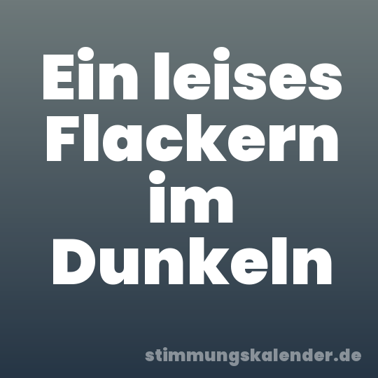 Ein leises Flackern im Dunkeln